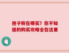 孢子粉在哪买？你不知道的购买攻略全在这里