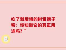 吃了就后悔的树舌孢子粉：你知道它的真正用途吗？”