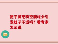 孢子灵芝粉空腹吃会引发肚子不适吗？看专家怎么说