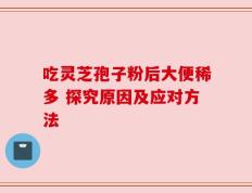 吃灵芝孢子粉后大便稀多 探究原因及应对方法