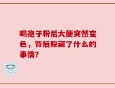 喝孢子粉后大便突然变色，背后隐藏了什么的事情？