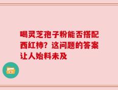 喝灵芝孢子粉能否搭配西红柿？这问题的答案让人始料未及