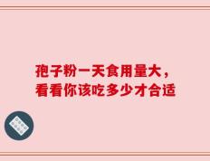 孢子粉一天食用量大，看看你该吃多少才合适