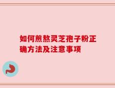 如何煎熬灵芝孢子粉正确方法及注意事项