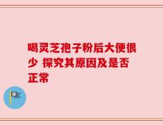 喝灵芝孢子粉后大便很少 探究其原因及是否正常