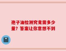 孢子油检测究竟需多少量？答案让你意想不到