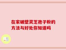在家破壁灵芝孢子粉的方法与好处你知道吗