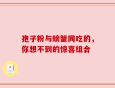 孢子粉与螃蟹同吃的，你想不到的惊喜组合