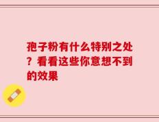 孢子粉有什么特别之处？看看这些你意想不到的效果
