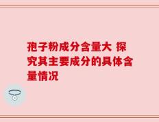 孢子粉成分含量大 探究其主要成分的具体含量情况