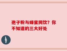 孢子粉与蜂蜜同饮？你不知道的三大好处