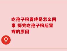 吃孢子粉胃疼是怎么回事 探究吃孢子粉后胃疼的原因