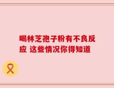 喝林芝孢子粉有不良反应 这些情况你得知道