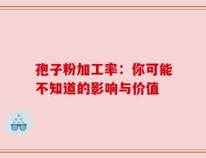 孢子粉加工率：你可能不知道的影响与价值