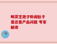 喝灵芝孢子粉闹肚子 是还是产品问题 专家解读