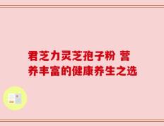 君芝力灵芝孢子粉 营养丰富的健康养生之选