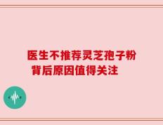 医生不推荐灵芝孢子粉 背后原因值得关注