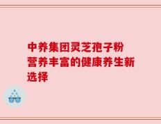 中养集团灵芝孢子粉 营养丰富的健康养生新选择