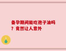 备孕期间能吃孢子油吗？竟然让人意外