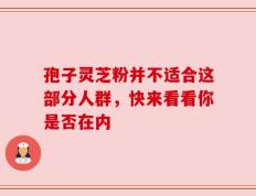 孢子灵芝粉并不适合这部分人群，快来看看你是否在内