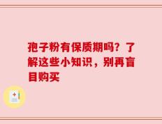 孢子粉有保质期吗？了解这些小知识，别再盲目购买