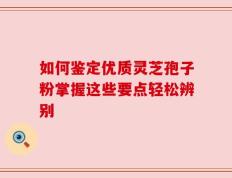 如何鉴定优质灵芝孢子粉掌握这些要点轻松辨别