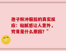 孢子粉冲服后的真实反应：粘腻感让人意外，究竟是什么原因？”