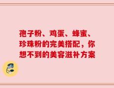 孢子粉、鸡蛋、蜂蜜、珍珠粉的完美搭配，你想不到的美容滋补方案