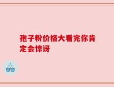 孢子粉价格大看完你肯定会惊讶