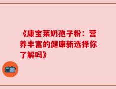《康宝莱奶孢子粉：营养丰富的健康新选择你了解吗》