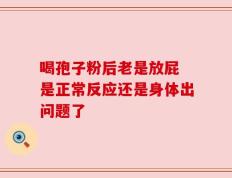 喝孢子粉后老是放屁 是正常反应还是身体出问题了