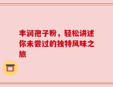 丰润孢子粉，轻松讲述你未尝过的独特风味之旅