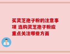 买灵芝孢子粉的注意事项 选购灵芝孢子粉应重点关注哪些方面