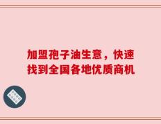加盟孢子油生意，快速找到全国各地优质商机