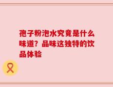 孢子粉泡水究竟是什么味道？品味这独特的饮品体验