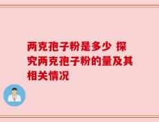 两克孢子粉是多少 探究两克孢子粉的量及其相关情况