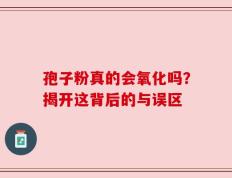 孢子粉真的会氧化吗？揭开这背后的与误区