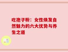 吃孢子粉：女性焕发自然魅力的六大优势与养生之道