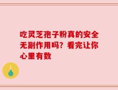吃灵芝孢子粉真的安全无副作用吗？看完让你心里有数