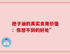 孢子油的真实食用价值：你想不到的好处”