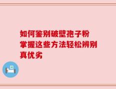 如何鉴别破壁孢子粉 掌握这些方法轻松辨别真优劣