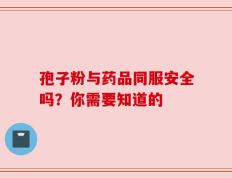 孢子粉与药品同服安全吗？你需要知道的