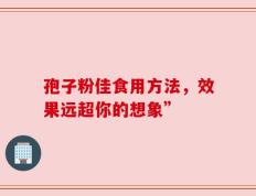 孢子粉佳食用方法，效果远超你的想象”