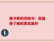 孢子粉的功效与：你值得了解的真实面纱