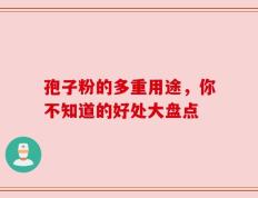 孢子粉的多重用途，你不知道的好处大盘点