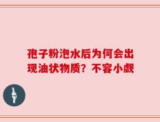 孢子粉泡水后为何会出现油状物质？不容小觑