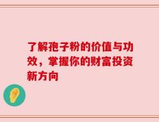 了解孢子粉的价值与功效，掌握你的财富投资新方向