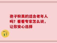 孢子粉真的适合老年人吗？看看专家怎么说，让你安心选择