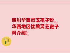 四川华西灵芝孢子粉_华西地区优质灵芝孢子粉介绍)