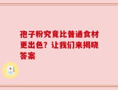 孢子粉究竟比普通食材更出色？让我们来揭晓答案